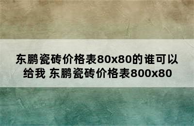 东鹏瓷砖价格表80x80的谁可以给我 东鹏瓷砖价格表800x80